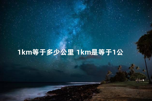 1km等于多少公里 1km是等于1公里吗